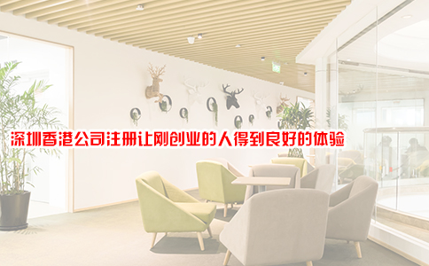 深圳香港公司注册让刚创业的人得到良好的体验